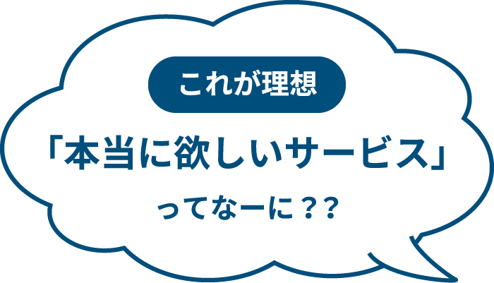 これが理想「本当に欲しいサービス」ってなーに？？