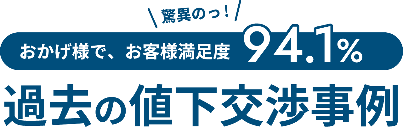 驚異のっ!おかげ様で、お客様満足度94.1% 過去の値下交渉事例